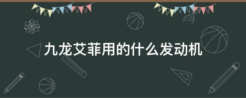 九龙艾菲用的什么发动机 九龙艾菲汽车是哪里产的