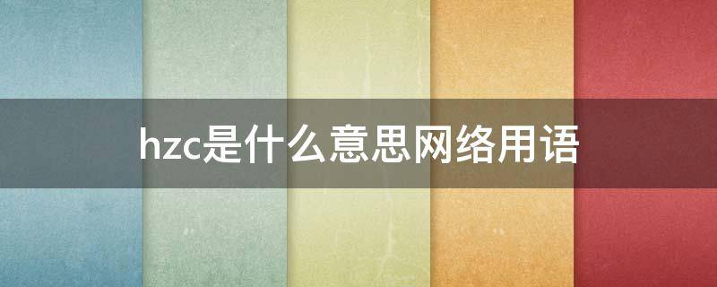hzc是什么意思网络用语 hzl是什么意思网络用语