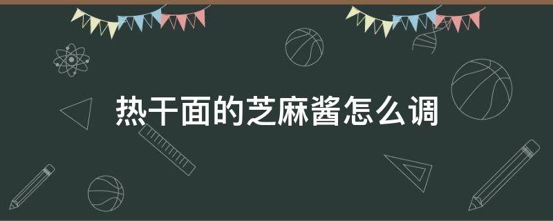 热干面的芝麻酱怎么调 热干面的芝麻酱怎么调稀