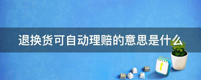 退换货可自动理赔的意思是什么（退换货可自动理赔能赔多少）