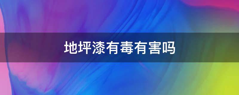 地坪漆有毒有害吗 地坪漆的底漆有毒吗