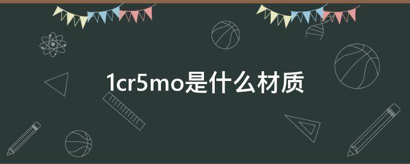 1cr5mo是什么材质 1cr5mo是什么材质用什么焊条焊接