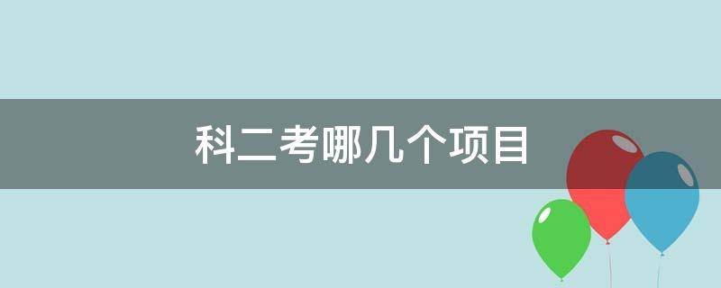 科二考哪几个项目 科目二考哪几个项目