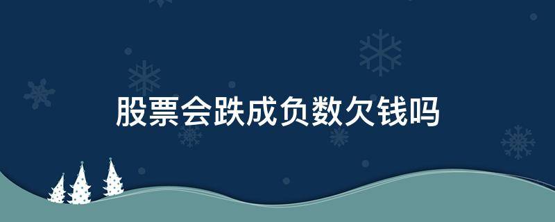 股票会跌成负数欠钱吗（股票会跌为负数吗）