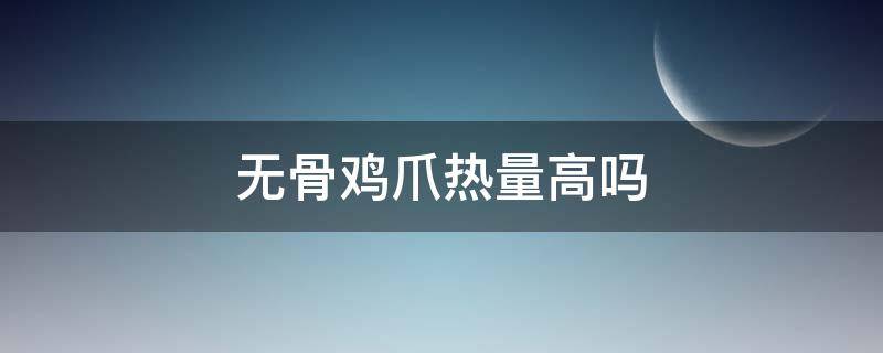 无骨鸡爪热量高吗 无骨鸡爪热量高吗,减肥期间能吃吗