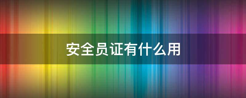 安全员证有什么用（安全管理员资格证有什么用）