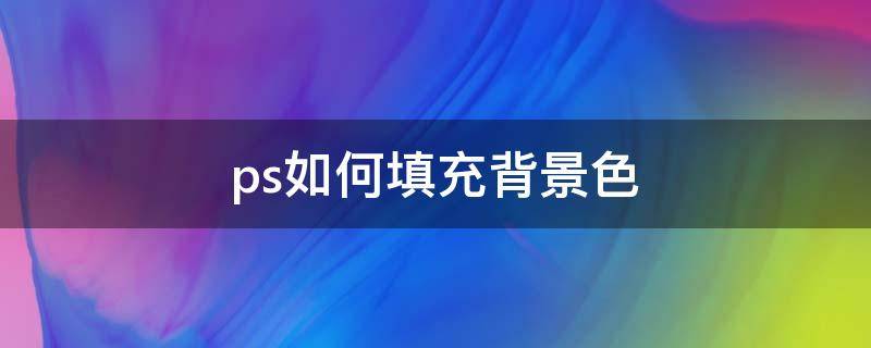 ps如何填充背景色（ps如何填充背景色为白色）