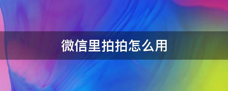 微信里拍拍怎么用（微信上拍拍怎么用）