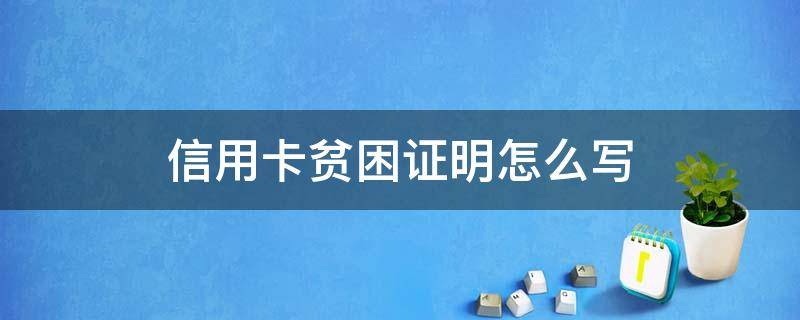 信用卡贫困证明怎么写 信用卡 贫困证明