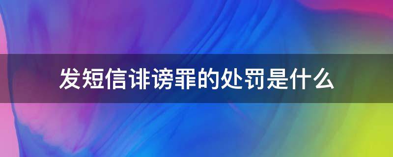 发短信诽谤罪的处罚是什么（发短信诽谤构成犯罪吗）