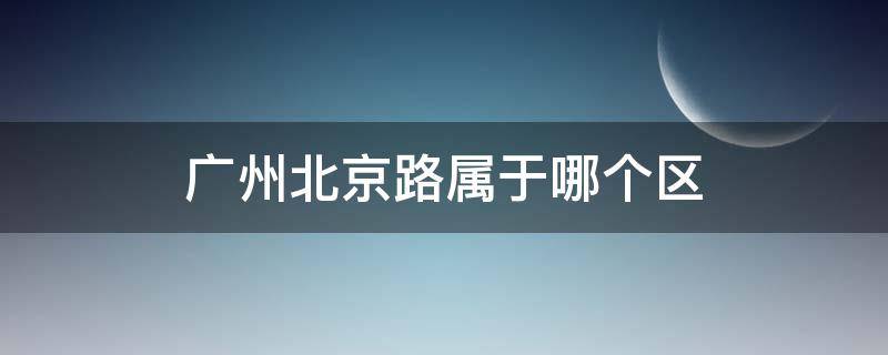 广州北京路属于哪个区 广州北京路属什么区