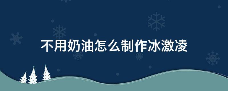 不用奶油怎么制作冰激凌 冰激凌不加奶油做法