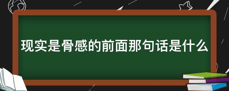 现实是骨感的前面那句话是什么（现实是骨感的前面那句话是什么呢）