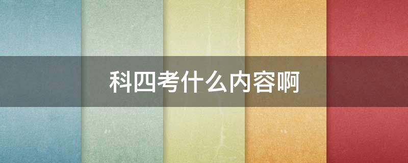 科四考什么内容啊 科四考试主要内容