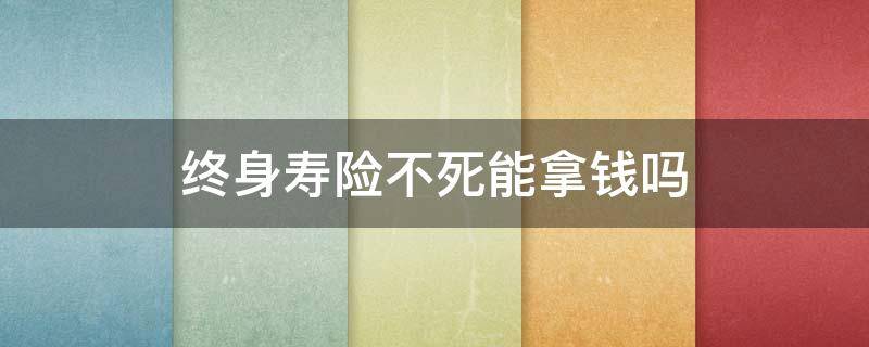 终身寿险不死能拿钱吗（终身寿险没交完保费,死亡）