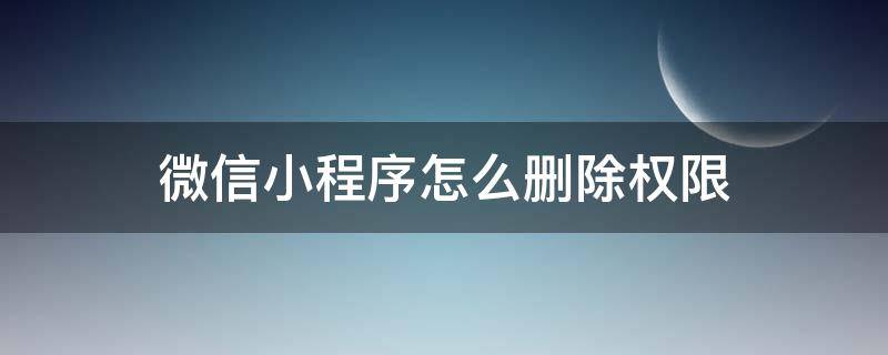 微信小程序怎么删除权限（取消小程序权限）