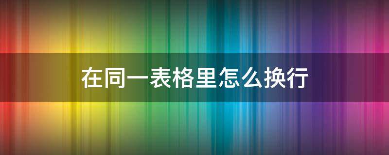 在同一表格里怎么换行（怎么在同一个表格中换行）