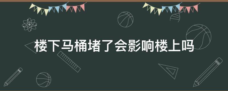 楼下马桶堵了会影响楼上吗（马桶堵了会不会影响楼下）