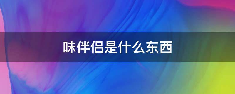 味伴侣是什么东西 味伴侣是啥