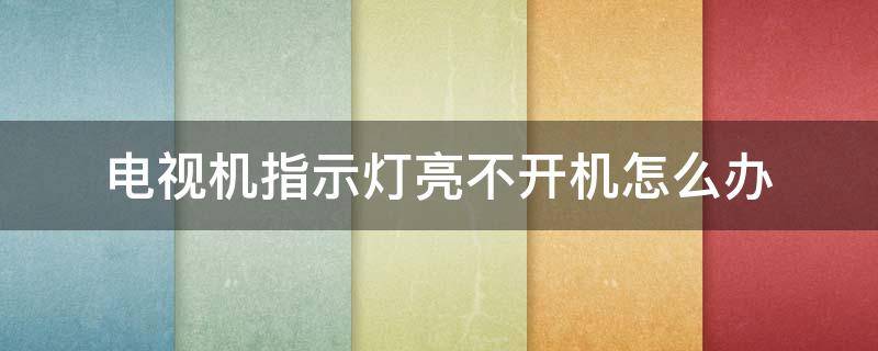 电视机指示灯亮不开机怎么办 电视指示灯亮打不开机怎么回事