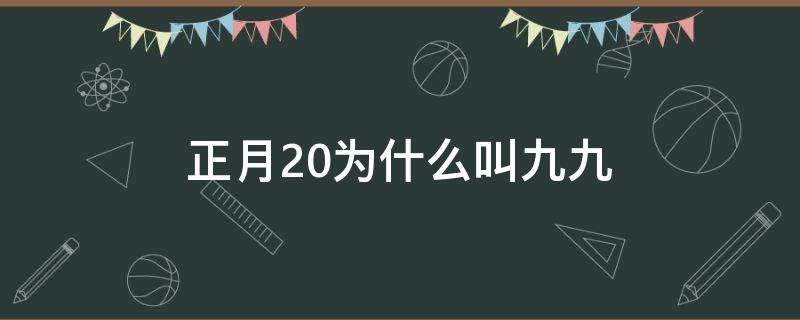 正月20为什么叫九九 农历正月二十为什么叫九九