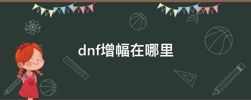 dnf增幅在哪里（dnf增幅在哪里增幅）