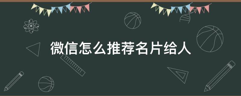 微信怎么推荐名片给人（微信怎么推荐人的名片）