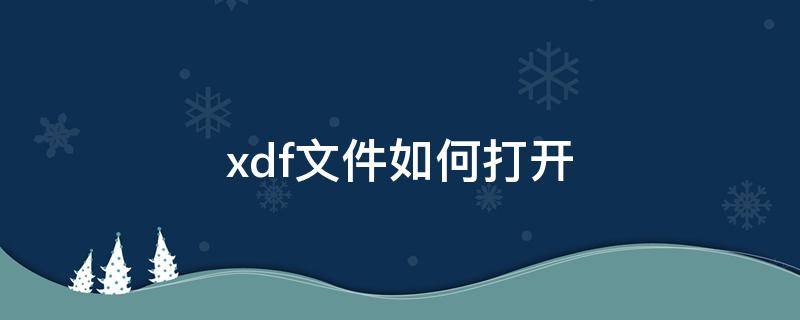 xdf文件如何打开 xdf文件如何打开打印