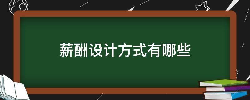 薪酬设计方式有哪些 薪酬设计方法有哪些