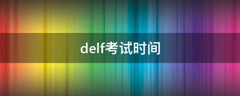 delf考试时间（delf考试时间2019）