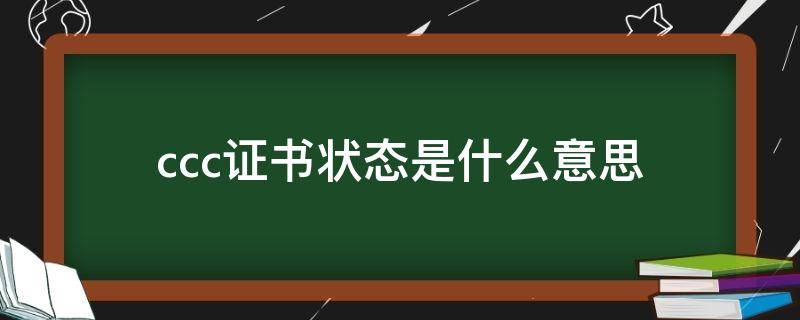 ccc证书状态是什么意思 ccc证书状态是什么?