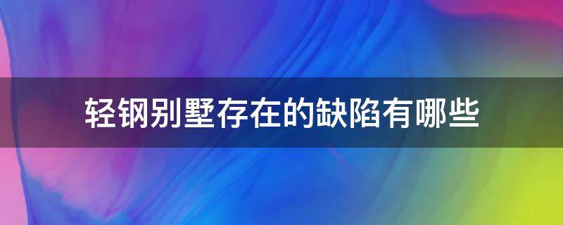 轻钢别墅存在的缺陷有哪些 轻钢结构的别墅致命缺点