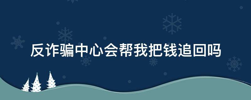 反诈骗中心会帮我把钱追回吗 反诈骗中心可以追回钱款吗