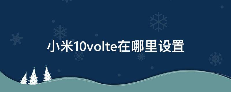 小米10volte在哪里设置（小米10volte怎么设置）