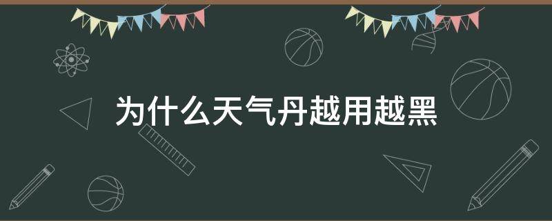 为什么天气丹越用越黑（天气丹越用越黑是真的吗）