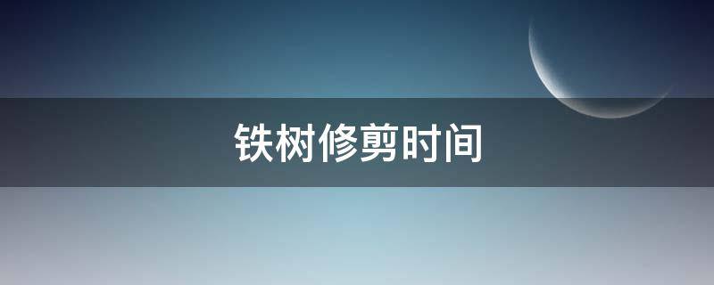 铁树修剪时间（铁树什么时候剪枝）