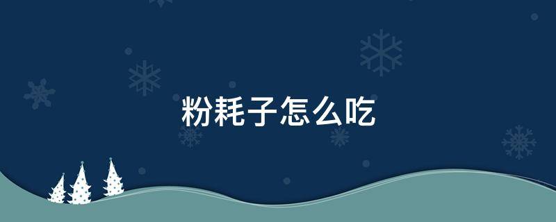 粉耗子怎么吃 粉耗子怎么吃最好吃?