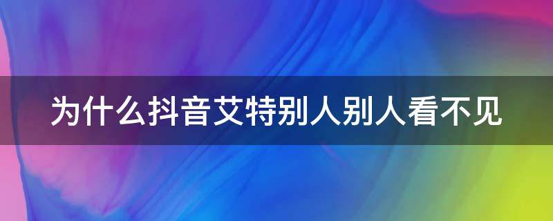 为什么抖音艾特别人别人看不见（抖音艾特别人别人看不见怎么办）