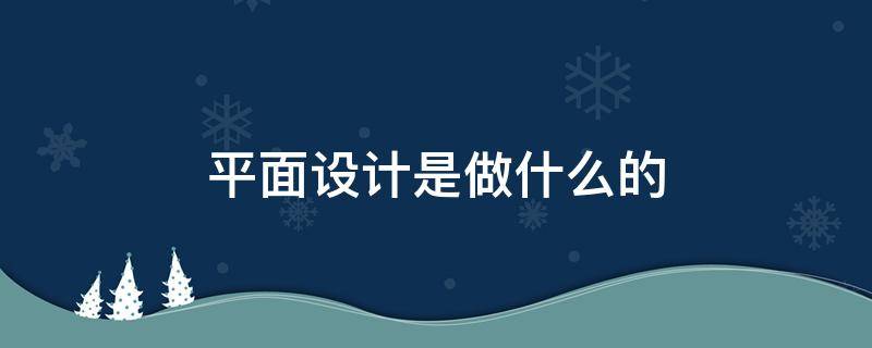 平面设计是做什么的 ui平面设计是做什么的