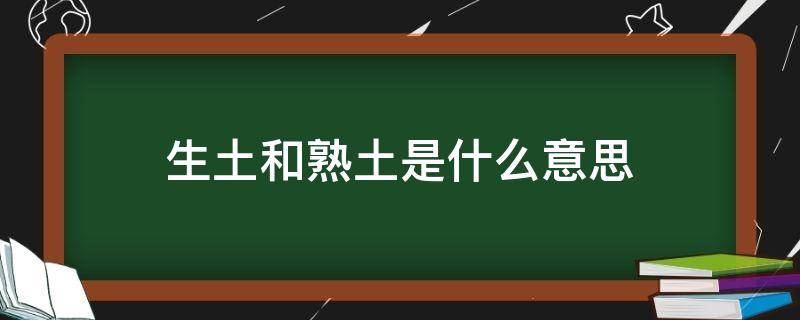 生土和熟土是什么意思 土生土长的土是什么意思