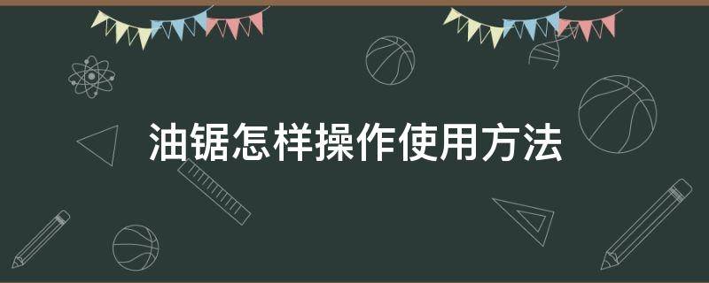 油锯怎样操作使用方法（油锯使用教程）