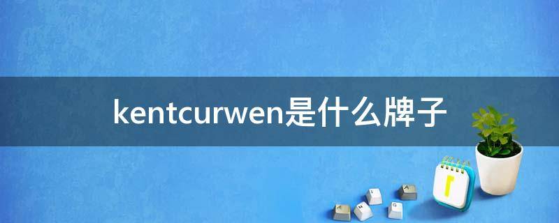 kentcurwen是什么牌子（kentcurwen是什么档次）