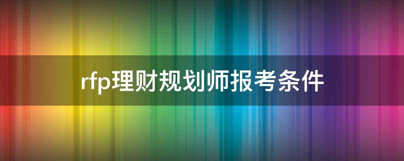 rfp理财规划师报考条件（rfp理财规划师报考时间）