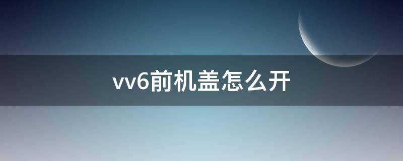 vv6前机盖怎么开 vv6前机盖怎么开图片