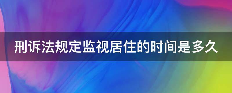 刑诉法规定监视居住的时间是多久 监视居住条件 新刑诉