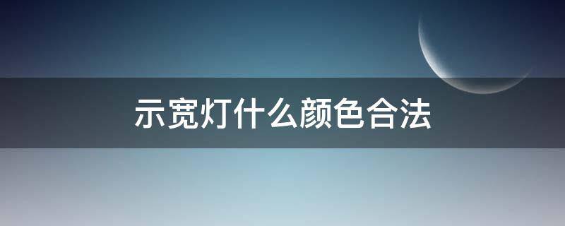 示宽灯什么颜色合法 示宽灯用白色违法吗