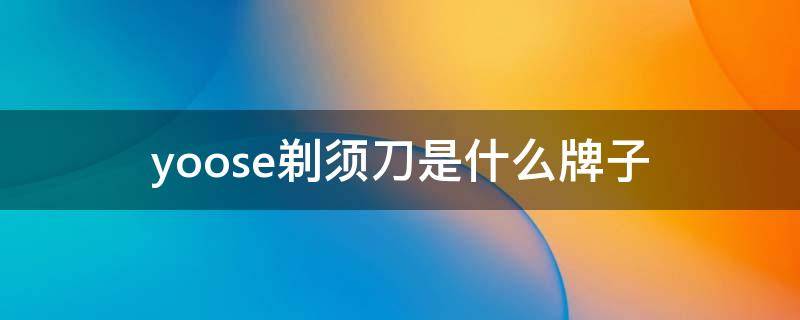 yoose剃须刀是什么牌子 yoose剃须刀是什么牌子哪里产的