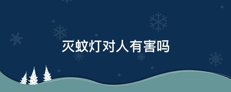 灭蚊灯对人有害吗（灭蚊灯对人有害吗是紫外线吗）