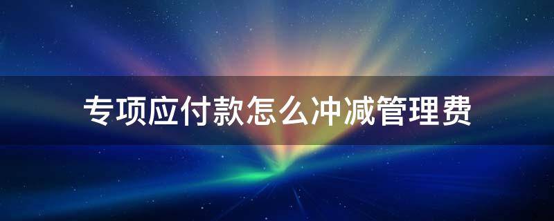 专项应付款怎么冲减管理费 专项应付款可以冲减吗