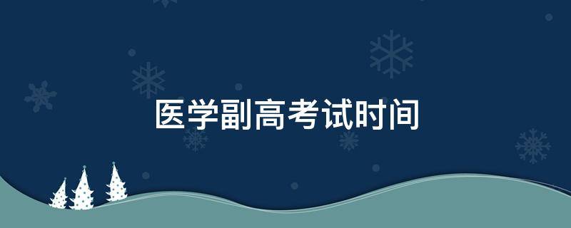 医学副高考试时间 医学副高考试时间一般在几月份